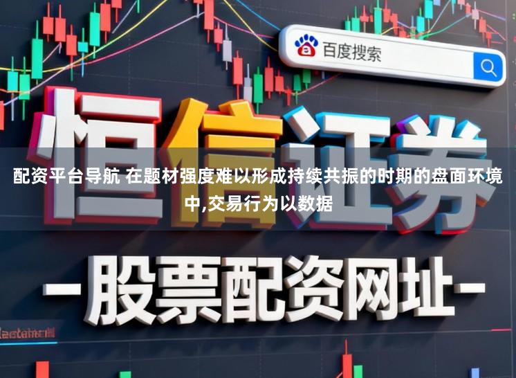 配资平台导航 在题材强度难以形成持续共振的时期的盘面环境中,交易行为以数据