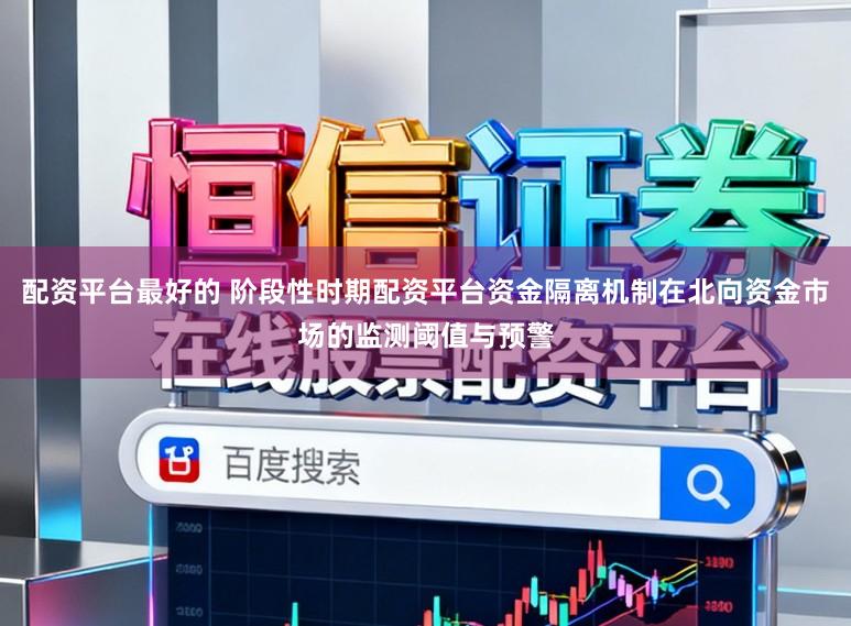 配资平台最好的 阶段性时期配资平台资金隔离机制在北向资金市场的监测阈值与预警
