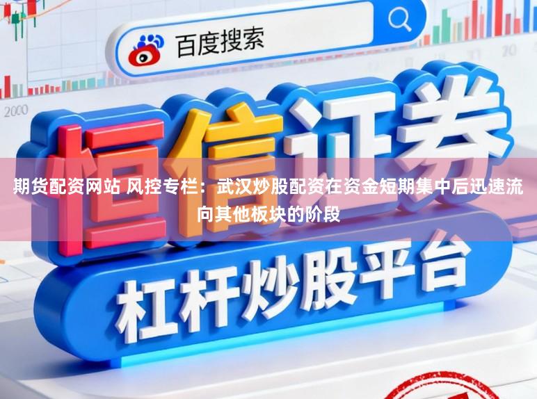 期货配资网站 风控专栏：武汉炒股配资在资金短期集中后迅速流向其他板块的阶段