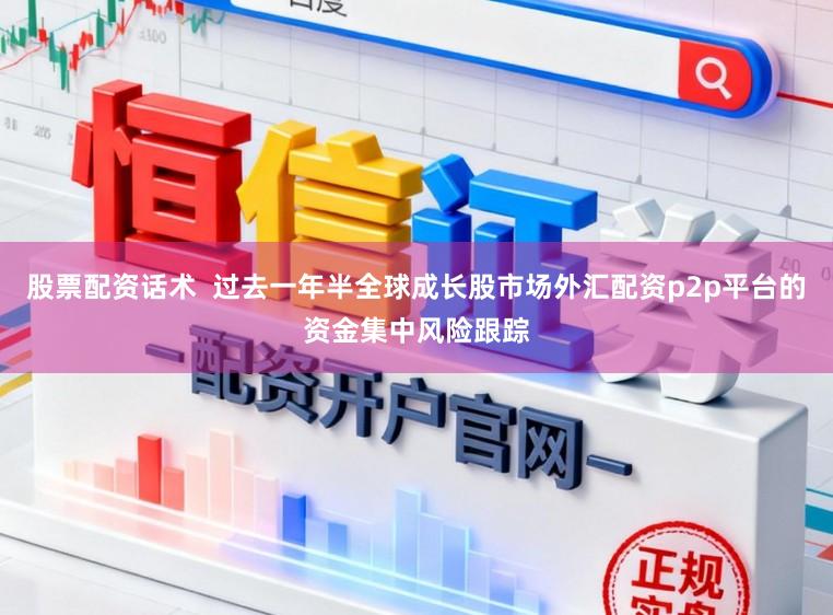 股票配资话术  过去一年半全球成长股市场外汇配资p2p平台的资金集中风险跟踪
