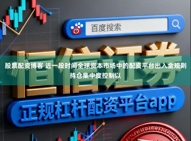 股票配资博客 近一段时间全球资本市场中的配资平台出入金规则持仓集中度控制以