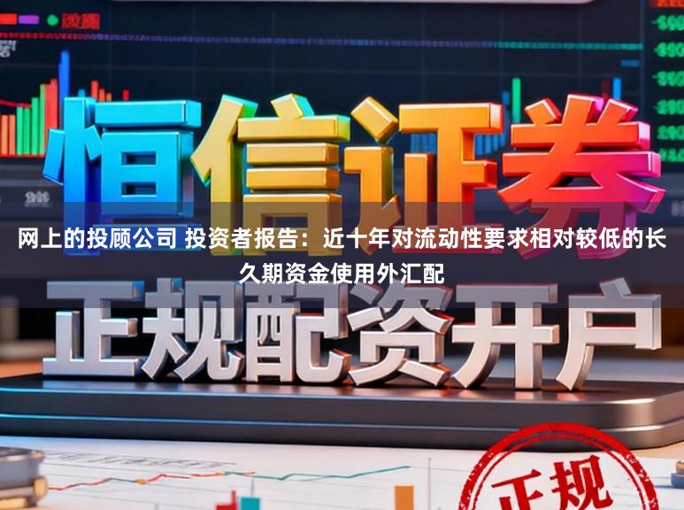 网上的投顾公司 投资者报告：近十年对流动性要求相对较低的长久期资金使用外汇配