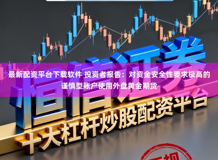 最新配资平台下载软件 投资者报告：对资金安全性要求极高的谨慎型账户使用外盘黄金期货