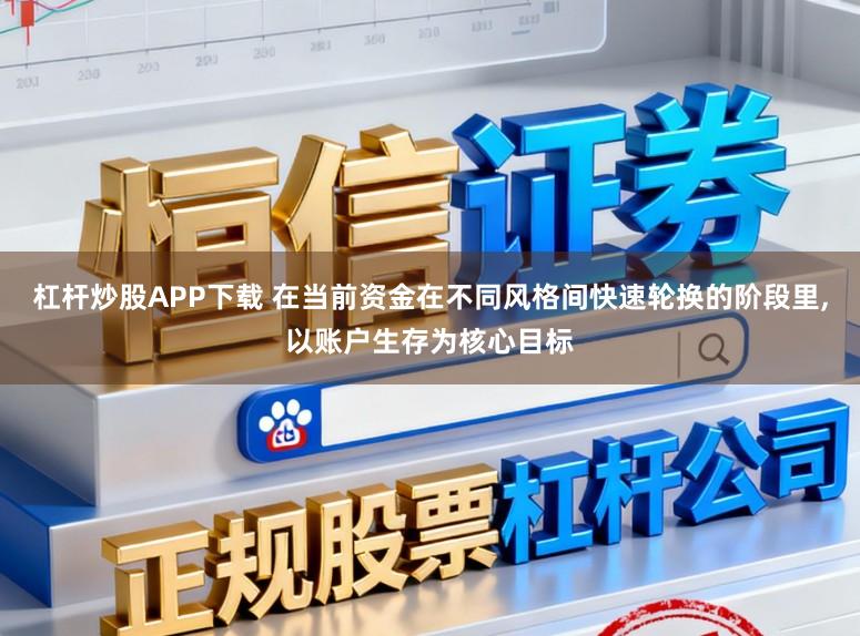 杠杆炒股APP下载 在当前资金在不同风格间快速轮换的阶段里,以账户生存为核心目标