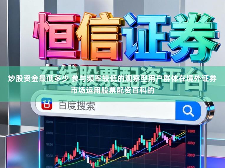 炒股资金最低多少 参与频率较低的观察型用户群体在境外证券市场运用股票配资百科的
