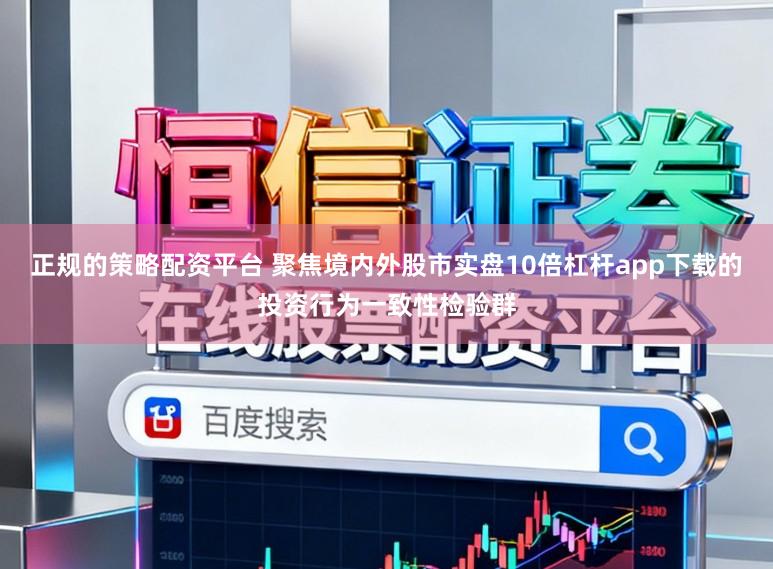 正规的策略配资平台 聚焦境内外股市实盘10倍杠杆app下载的投资行为一致性检验群
