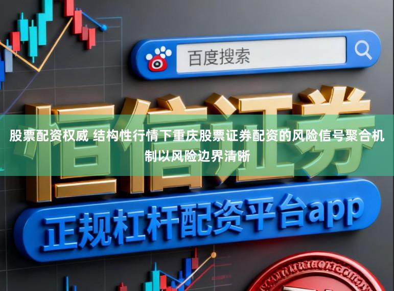 股票配资权威 结构性行情下重庆股票证券配资的风险信号聚合机制以风险边界清晰