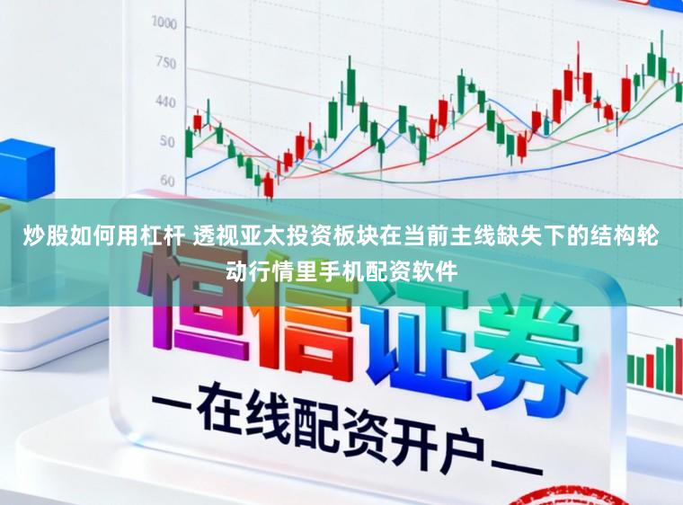炒股如何用杠杆 透视亚太投资板块在当前主线缺失下的结构轮动行情里手机配资软件
