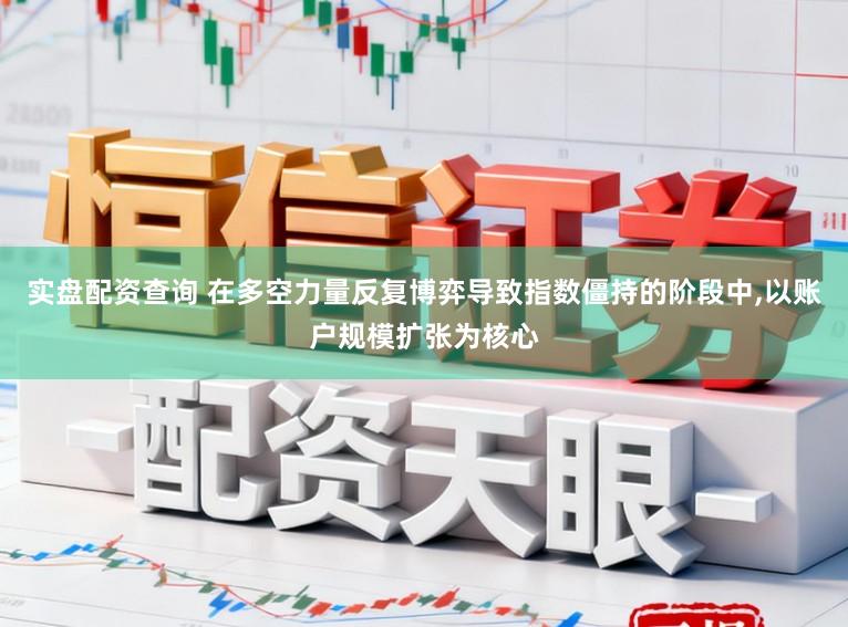 实盘配资查询 在多空力量反复博弈导致指数僵持的阶段中，以账户规模扩张为核心