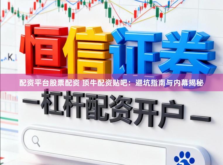 配资平台股票配资 顶牛配资贴吧：避坑指南与内幕揭秘