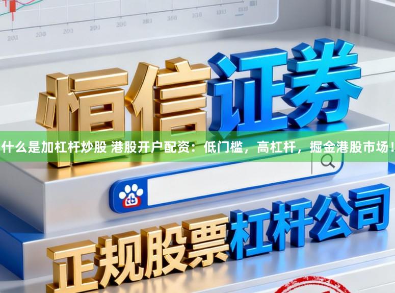 什么是加杠杆炒股 港股开户配资：低门槛，高杠杆，掘金港股市场！