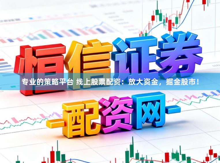 专业的策略平台 线上股票配资:放大资金,掘金股市!