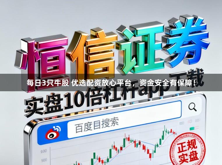 每日3只牛股 优选配资放心平台,资金安全有保障!