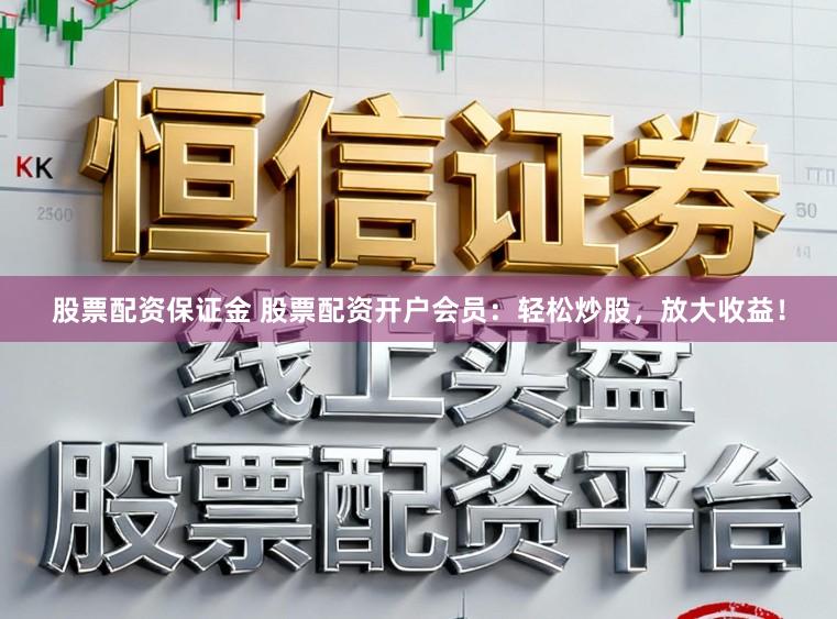 股票配资保证金 股票配资开户会员:轻松炒股,放大收益!