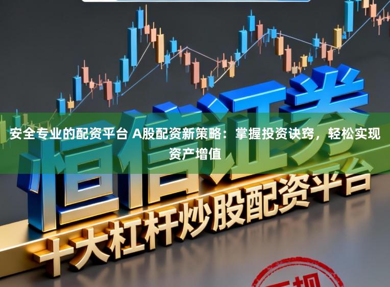 安全专业的配资平台 A股配资新策略:掌握投资诀窍,轻松实现资产增值