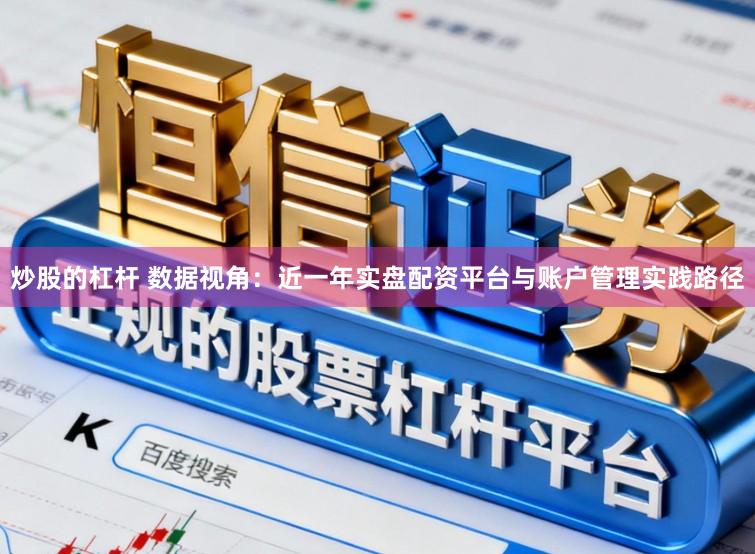炒股的杠杆 数据视角:近一年实盘配资平台与账户管理实践路径