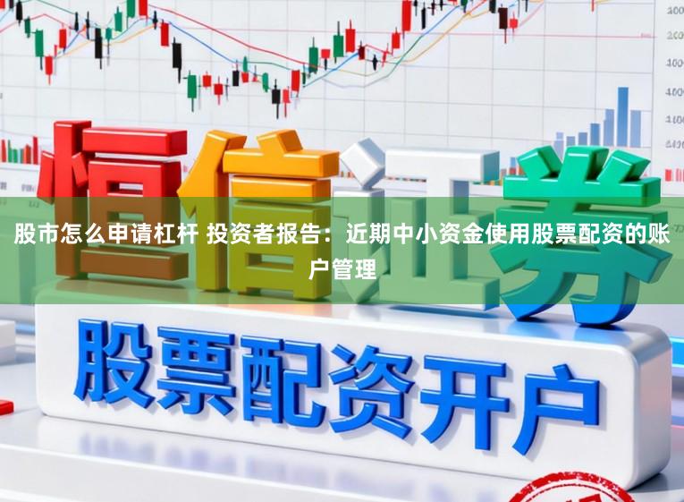 股市怎么申请杠杆 投资者报告:近期中小资金使用股票配资的账户管理