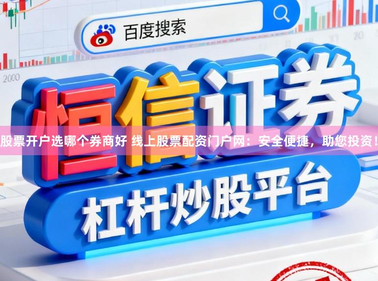 股票开户选哪个券商好 线上股票配资门户网：安全便捷，助您投资！