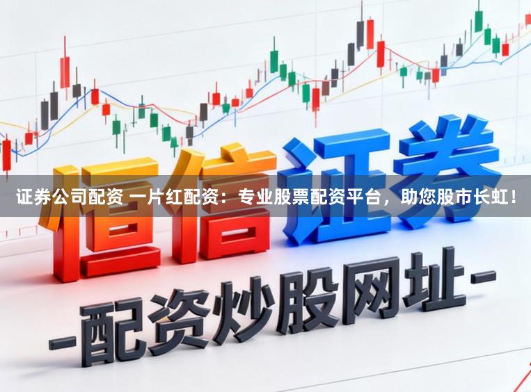 证券公司配资 一片红配资:专业股票配资平台,助您股市长虹!