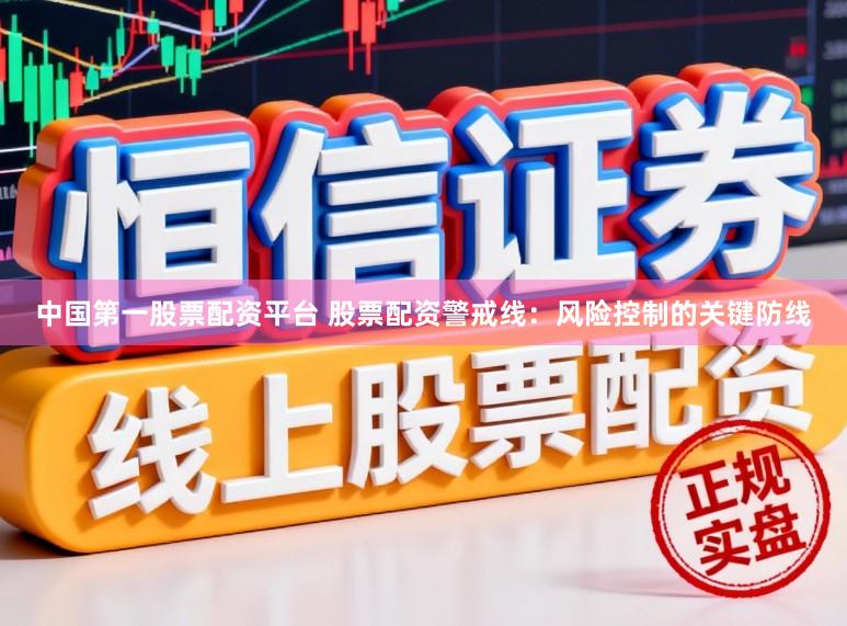 中国第一股票配资平台 股票配资警戒线：风险控制的关键防线