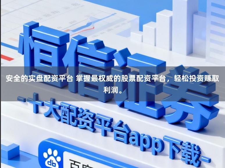 安全的实盘配资平台 掌握最权威的股票配资平台,轻松投资赚取利润。