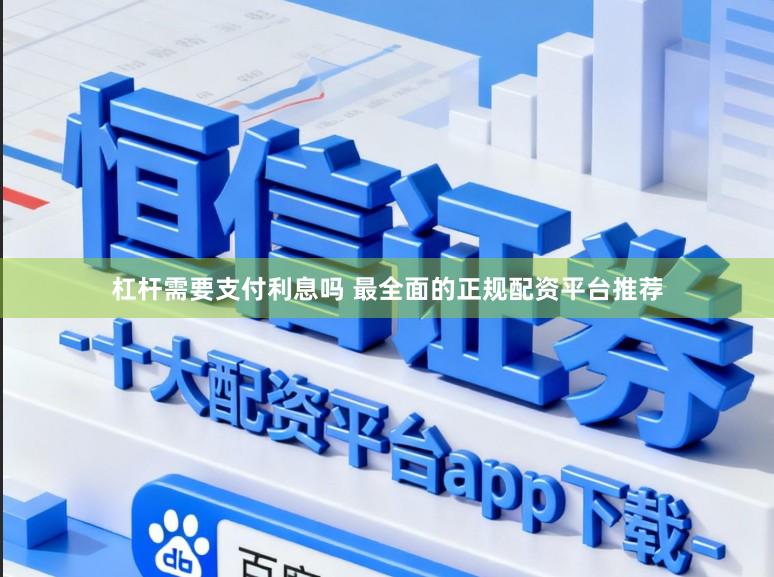 杠杆需要支付利息吗 最全面的正规配资平台推荐