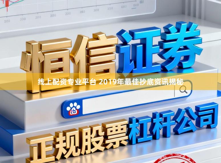 线上配资专业平台 2019年最佳抄底资讯揭秘