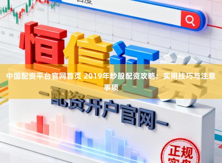 中国配资平台官网首页 2019年炒股配资攻略：实用技巧与注意事项