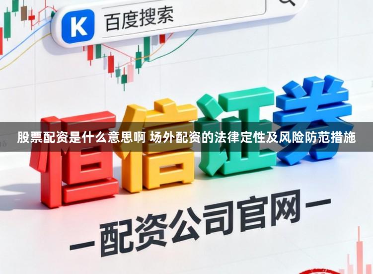 股票配资是什么意思啊 场外配资的法律定性及风险防范措施