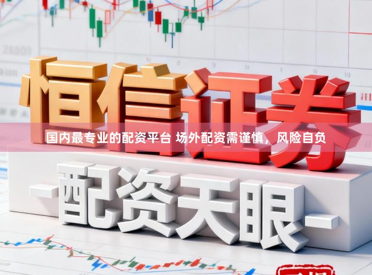 国内最专业的配资平台 场外配资需谨慎，风险自负