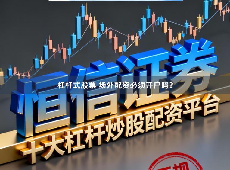 杠杆式股票 场外配资必须开户吗？
