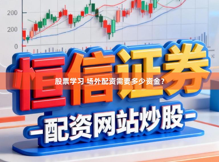 股票学习 场外配资需要多少资金？