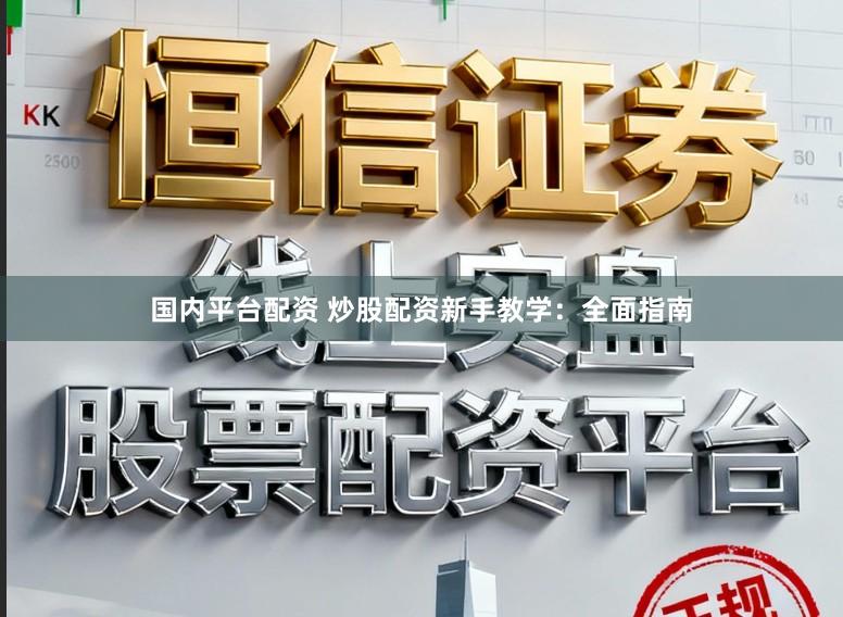 国内平台配资 炒股配资新手教学：全面指南
