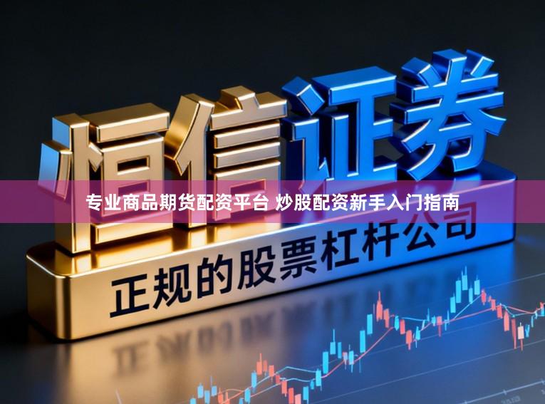 专业商品期货配资平台 炒股配资新手入门指南