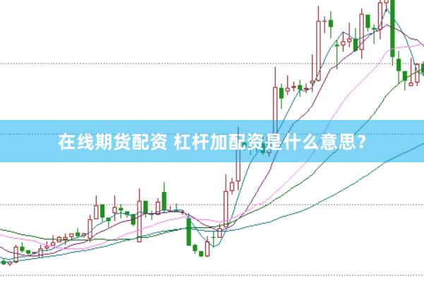 在线期货配资 杠杆加配资是什么意思？