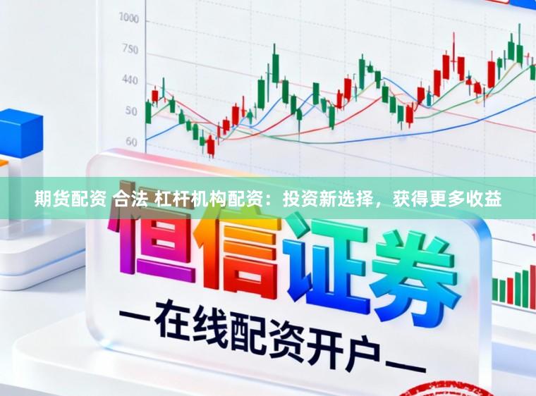 期货配资 合法 杠杆机构配资：投资新选择，获得更多收益