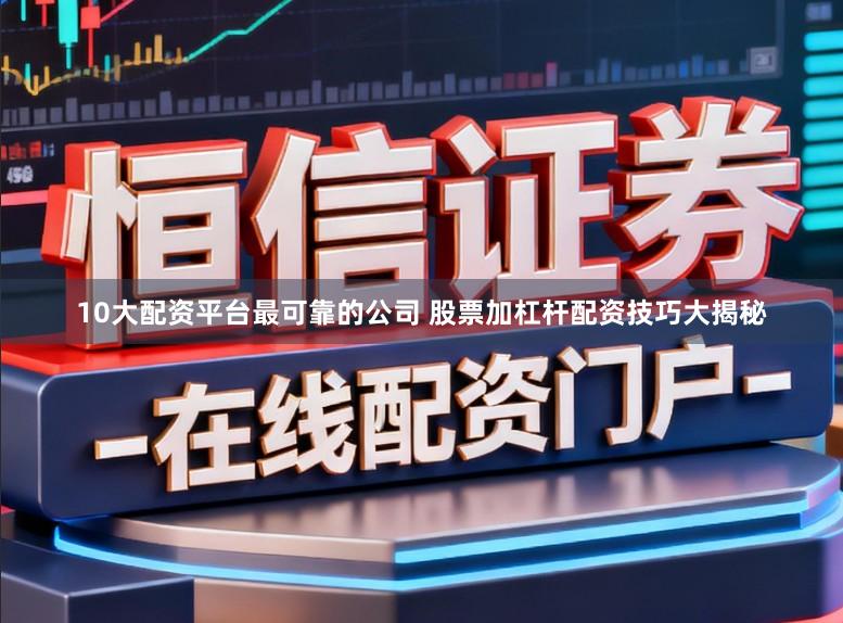 10大配资平台最可靠的公司 股票加杠杆配资技巧大揭秘