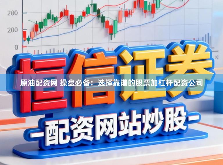原油配资网 操盘必备:选择靠谱的股票加杠杆配资公司