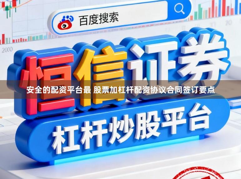 安全的配资平台最 股票加杠杆配资协议合同签订要点