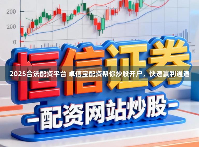 2025合法配资平台 卓信宝配资帮你炒股开户,快速赢利通道