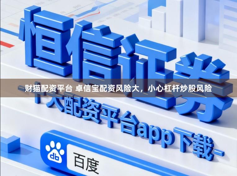 财猫配资平台 卓信宝配资风险大，小心杠杆炒股风险