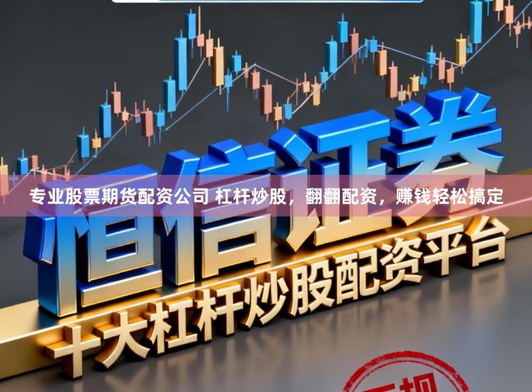 专业股票期货配资公司 杠杆炒股，翻翻配资，赚钱轻松搞定