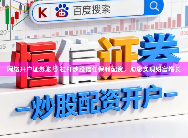 网络开户证券账号 杠杆炒股信任保利配资，助您实现财富增长