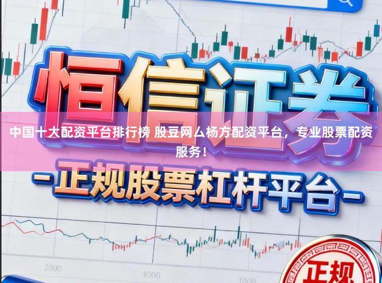 中国十大配资平台排行榜 股豆网厶杨方配资平台，专业股票配资服务！