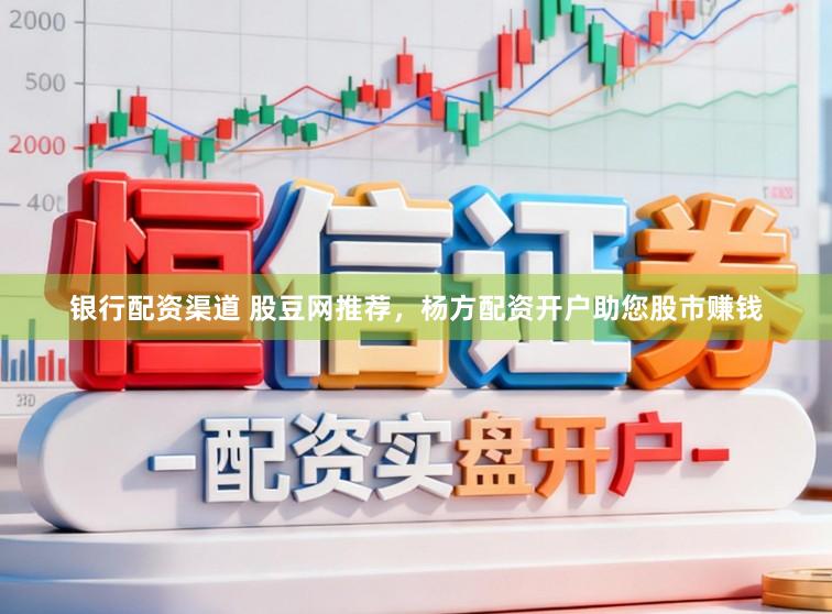 银行配资渠道 股豆网推荐，杨方配资开户助您股市赚钱