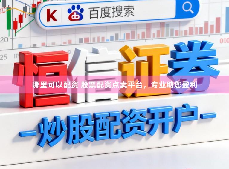 哪里可以配资 股票配资点卖平台，专业助您盈利