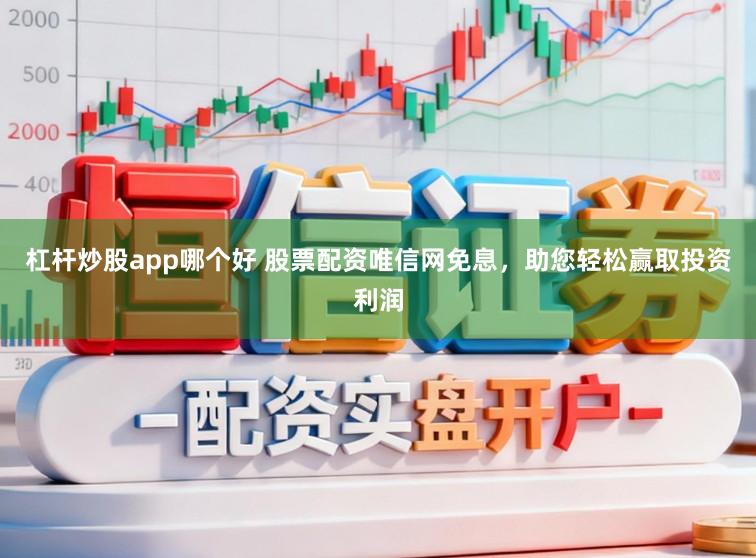 杠杆炒股app哪个好 股票配资唯信网免息,助您轻松赢取投资利润