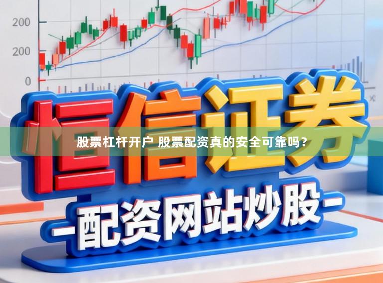 股票杠杆开户 股票配资真的安全可靠吗？