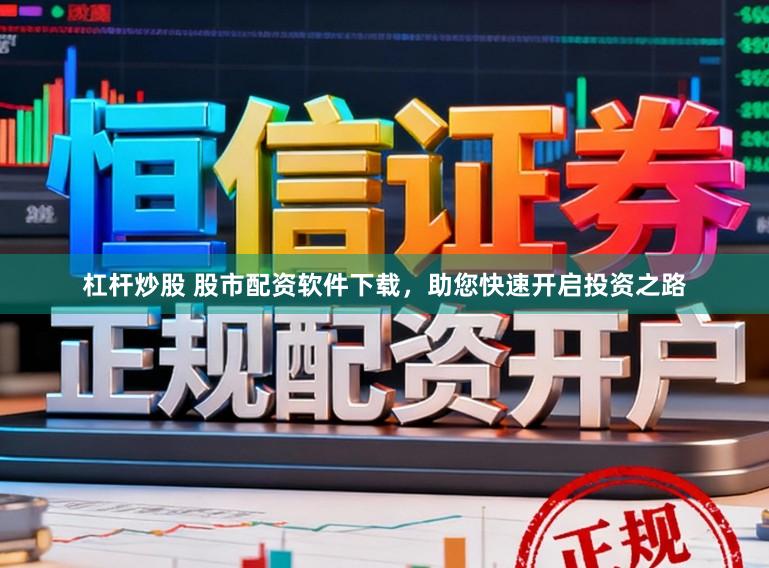 杠杆炒股 股市配资软件下载，助您快速开启投资之路