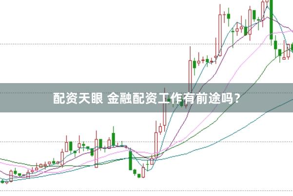 配资天眼 金融配资工作有前途吗？